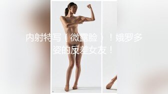 内射特写（微露脸）！娥罗多姿的反差女友！