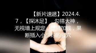 ♈ ♈ ♈ 【新片速遞】2024.4.7，【探沐足】，勾搭大神，无视墙上规定，撩骚加钱，果断插入小少妇的骚穴