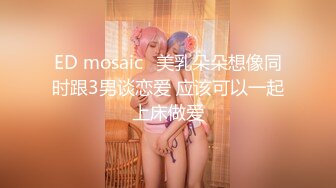 ED mosaic	美乳朵朵想像同时跟3男谈恋爱 应该可以一起上床做爱