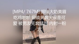 [MP4/ 767M] 眼镜大奶美眉吃鸡啪啪 眼镜夹鼻尖很是可爱 被男友无套猛怼 内射一粉穴