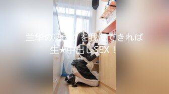 兰华の凄テクを我慢できれば生★中出しSEX！