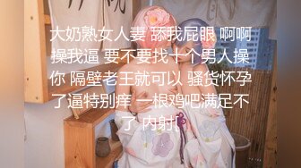 大奶熟女人妻 舔我屁眼 啊啊操我逼 要不要找十个男人操你 隔壁老王就可以 骚货怀孕了逼特别痒 一根鸡吧满足不了 内射[