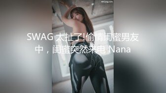 SWAG 太扯了!偷情闺蜜男友中，闺蜜突然来电 Nana