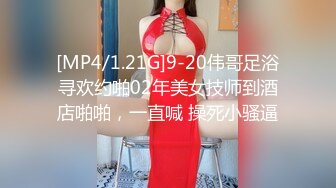 [MP4/1.21G]9-20伟哥足浴寻欢约啪02年美女技师到酒店啪啪，一直喊 操死小骚逼