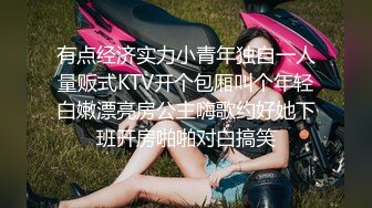 有点经济实力小青年独自一人量贩式KTV开个包厢叫个年轻白嫩漂亮房公主嗨歌约好她下班开房啪啪对白搞笑