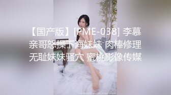 【国产版】[PME-038] 李慕 亲哥怒操下海妹妹 肉棒修理无耻妹妹骚穴 蜜桃影像传媒