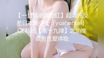 【一旦高潮就脸红】超清纯反差日本美少女「yuahentai」OF私拍【第十九弹】之油推服务性爱体验