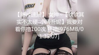 【新片速遞】 女神~【软软其实不太硬-小辰吾妮】我要对着你撸100次 狂撸[976MB/01:33:07]