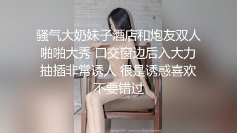 骚气大奶妹子酒店和炮友双人啪啪大秀 口交窗边后入大力抽插非常诱人 很是诱惑喜欢不要错过