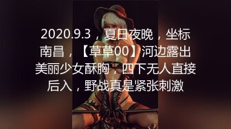 2020.9.3，夏日夜晚，坐标南昌，【草草00】河边露出美丽少女酥胸，四下无人直接后入，野战真是紧张刺激