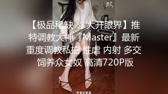 【极品稀缺❤️大开眼界】推特调教大神『Master』最新重度调教私拍 性虐 内射 多交 饲养众女奴 高清720P版