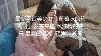 最新网红美少女『草莓味的软糖呀』发夹夹逼 风油精的快乐 最爽的高潮  骚声叫爸爸