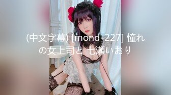 (中文字幕) [mond-227] 憧れの女上司と 七瀬いおり