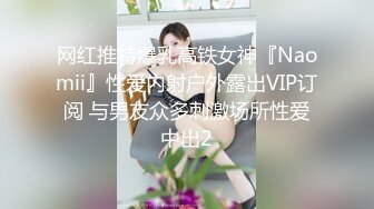 网红推特爆乳高铁女神『Naomii』性爱内射户外露出VIP订阅 与男友众多刺激场所性爱中出2