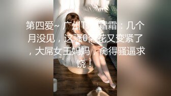 第四爱~ 广州Ts潘霜霜：几个月没见，这骚0菊花又变紧了，大屌女王妈妈，肏得骚逼求饶！