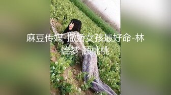 麻豆传媒-撒娇女孩最好命-林怡梦 顾桃桃