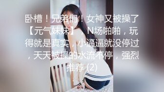 卧槽！兄弟们！女神又被操了【元气妹妹】，N场啪啪，玩得就是真实，小逼逼就没停过，天天被操的水流不停，强烈推荐 (2)