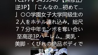 FC2PPV 3435340 【無修正/逆3P】「こんなの…初めて…」〇〇学園女子大学同級生の２人をホテル連れ込み。総尺７７分中年チンポを奪い合い至高逆3Pハーレム。美乳・美脚・くびれの絶品ボディで魅せる！