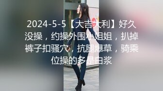 2024-5-5【大吉大利】好久没操，约操外围小姐姐，扒掉裤子扣骚穴，抗腿爆草，骑乘位操的多是白浆