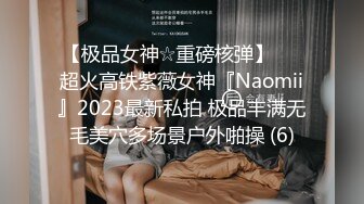 【极品女神☆重磅核弹】♡♥超火高铁紫薇女神『Naomii』2023最新私拍 极品丰满无毛美穴多场景户外啪操 (6)