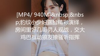 [MP4/ 940M]&nbsp;&nbsp;豹纹小少妇露脸精彩演绎，房间里好几哥男人观战，交大鸡巴互动狼友撩骚听指挥