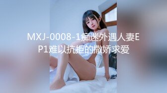 MXJ-0008-1痴迷外遇人妻EP1难以抗拒的撒娇求爱