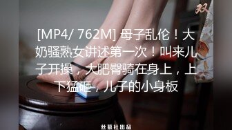 [MP4/ 762M] 母子乱伦！大奶骚熟女讲述第一次！叫来儿子开操，大肥臀骑在身上，上下猛砸，儿子的小身板