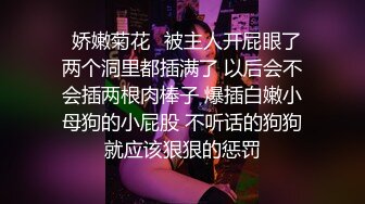 ⚡娇嫩菊花⚡被主人开屁眼了 两个洞里都插满了 以后会不会插两根肉棒子 爆插白嫩小母狗的小屁股 不听话的狗狗就应该狠狠的惩罚