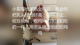 小哥哥给美熟女吃奶，真会吃把乳头拉的好高，呻吟不止，相互伺候，吃鸡鸡的手法和吃奶一样，用舌头挑逗勃起的鸡鸡