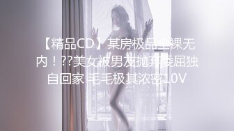 【精品CD】某房极品全裸无内！??美女被男友抛弃委屈独自回家 毛毛极其浓密10V