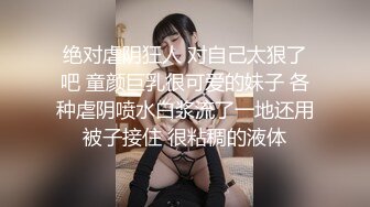 绝对虐阴狂人 对自己太狠了吧 童颜巨乳很可爱的妹子 各种虐阴喷水白浆流了一地还用被子接住 很粘稠的液体