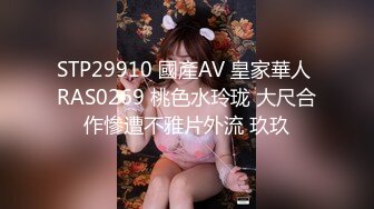 STP29910 國產AV 皇家華人 RAS0269 桃色水玲珑 大尺合作慘遭不雅片外流 玖玖