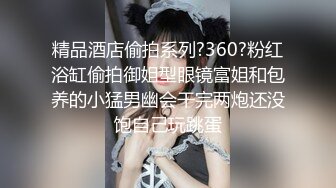 精品酒店偷拍系列?360?粉红浴缸偷拍御姐型眼镜富姐和包养的小猛男幽会干完两炮还没饱自己玩跳蛋