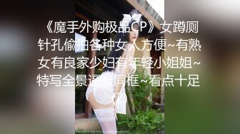 《魔手外购极品CP》女蹲厕针孔偸拍各种女人方便~有熟女有良家少妇有年轻小姐姐~特写全景逼脸同框~看点十足 (2)