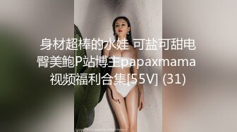 身材超棒的水娃 可盐可甜电臀美鲍P站博主papaxmama 视频福利合集[55V] (31)