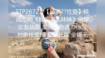 STP26721 【臻美??性爱】极品尤物《我的美乳妹妹》偷穿女友战服 拿我当色诱の练习对象按摩棒 爱爱长篇 全裸无码