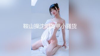 鞍山操沈阳美甲小骚货