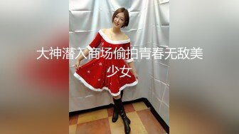 大神潜入商场偷拍青春无敌美少女