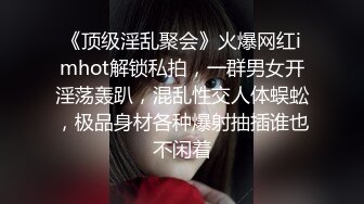 《顶级淫乱聚会》火爆网红imhot解锁私拍，一群男女开淫荡轰趴，混乱性交人体蜈蚣，极品身材各种爆射抽插谁也不闲着