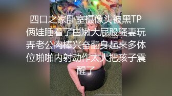 四口之家卧室摄像头被黑TP俩娃睡着了白嫩大屁股骚妻玩弄老公肉棒兴奋翻身起来多体位啪啪内射动作太大把孩子震醒了