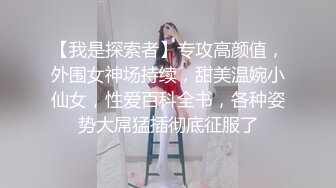 【我是探索者】专攻高颜值，外围女神场持续，甜美温婉小仙女，性爱百科全书，各种姿势大屌猛插彻底征服了