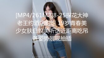 [MP4/261MB]8-25探花大神老王约酒店约炮 19岁青春美少女肤白貌美听话近距离吃吊各姿势展现抽插