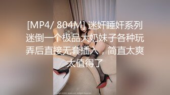 [MP4/ 804M] 迷奸睡奸系列迷倒一个极品大奶妹子各种玩弄后直接无套插入，简直太爽太值得了