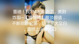 重磅！我TM太激动了，美到炸裂~【棉棉熊】最顶颜值，不断刷新记录，奶子又大又白，真想上去舔几口