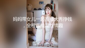 妈妈带女儿一起直播大秀挣钱，全程露脸黑丝情趣