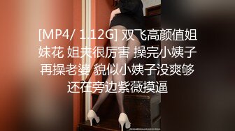 [MP4/ 1.12G] 双飞高颜值姐妹花 姐夫很厉害 操完小姨子再操老婆 貌似小姨子没爽够还在旁边紫薇摸逼