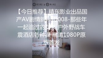 【今日推荐】精东影业出品国产AV剧情新作JD008-那些年一起追过的女孩 户外野战车震酒店各种操 高清1080P原版首发