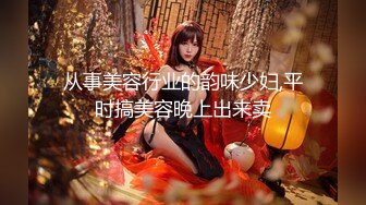 从事美容行业的韵味少妇,平时搞美容晚上出来卖