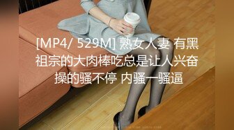 [MP4/ 529M] 熟女人妻 有黑祖宗的大肉棒吃总是让人兴奋 操的骚不停 内骚一骚逼