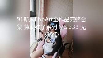 91新人EboArt全作品完整合集 兼职妹子系列 MS 333 无码 YD